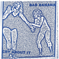 BAD BANANA "CRY ABOUT IT" 7"